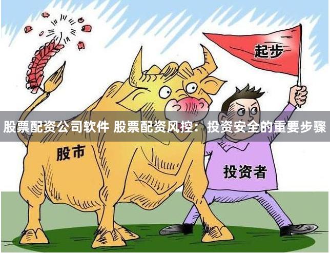 股票配资公司软件 股票配资风控：投资安全的重要步骤