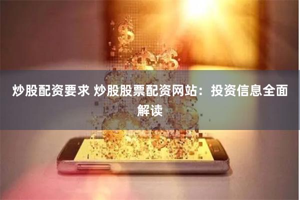 炒股配资要求 炒股股票配资网站：投资信息全面解读