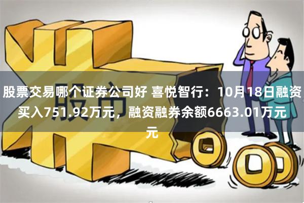 股票交易哪个证券公司好 喜悦智行：10月18日融资买入751.92万元，融资融券余额6663.01万元