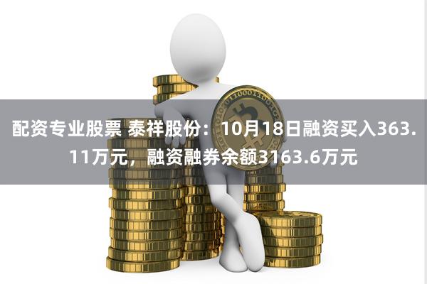 配资专业股票 泰祥股份：10月18日融资买入363.11万元，融资融券余额3163.6万元