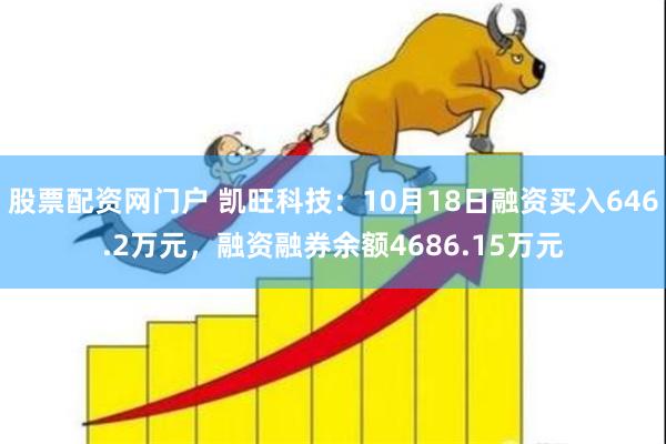 股票配资网门户 凯旺科技：10月18日融资买入646.2万元，融资融券余额4686.15万元