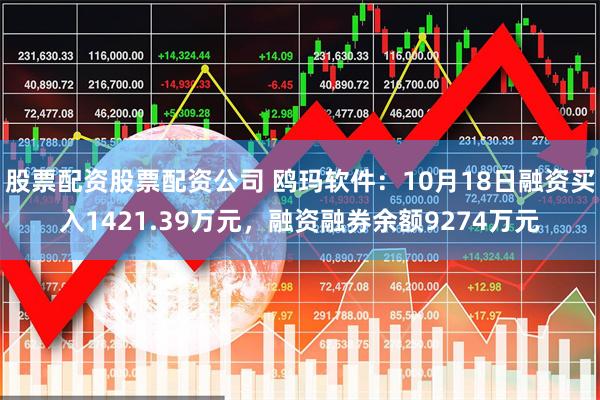 股票配资股票配资公司 鸥玛软件：10月18日融资买入1421.39万元，融资融券余额9274万元