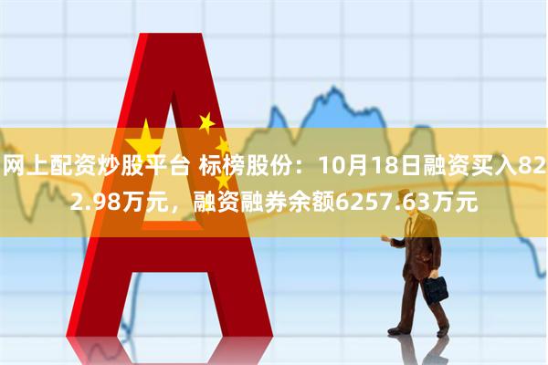 网上配资炒股平台 标榜股份：10月18日融资买入822.98万元，融资融券余额6257.63万元