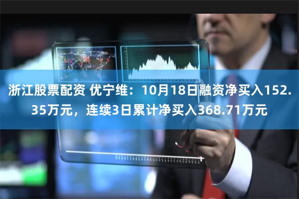 浙江股票配资 优宁维：10月18日融资净买入152.35万元，连续3日累计净买入368.71万元