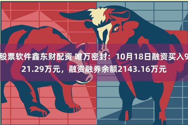 股票软件鑫东财配资 唯万密封：10月18日融资买入921.29万元，融资融券余额2143.16万元