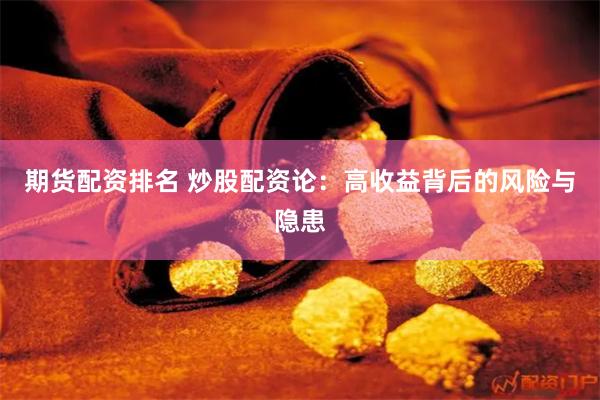 期货配资排名 炒股配资论：高收益背后的风险与隐患