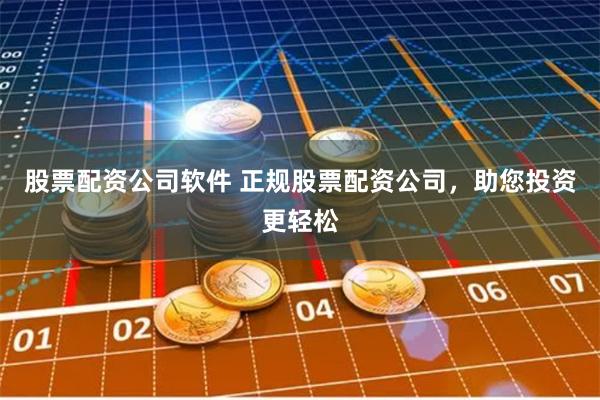 股票配资公司软件 正规股票配资公司，助您投资更轻松