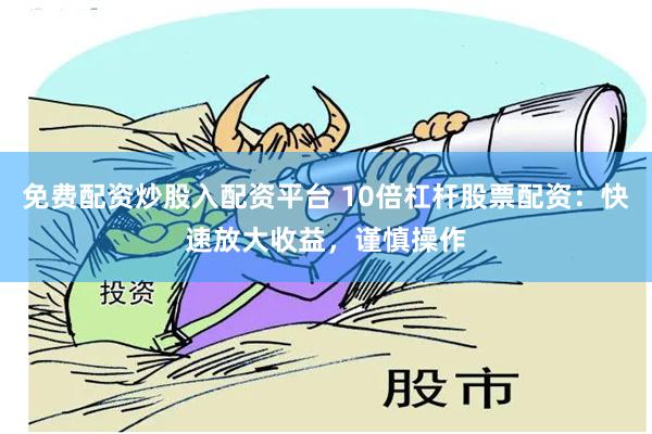 免费配资炒股入配资平台 10倍杠杆股票配资：快速放大收益，谨慎操作