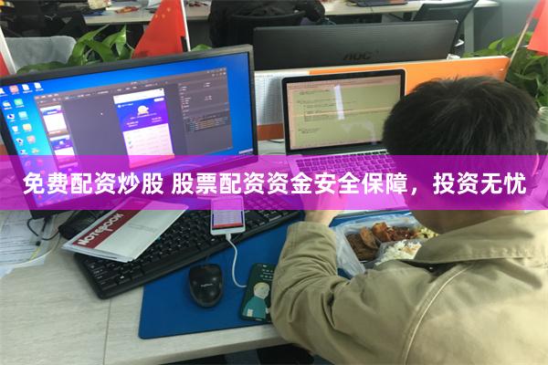 免费配资炒股 股票配资资金安全保障，投资无忧