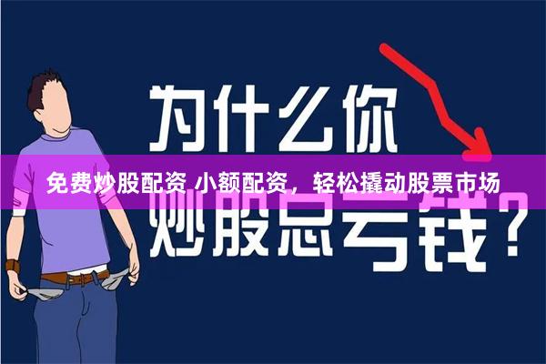 免费炒股配资 小额配资，轻松撬动股票市场