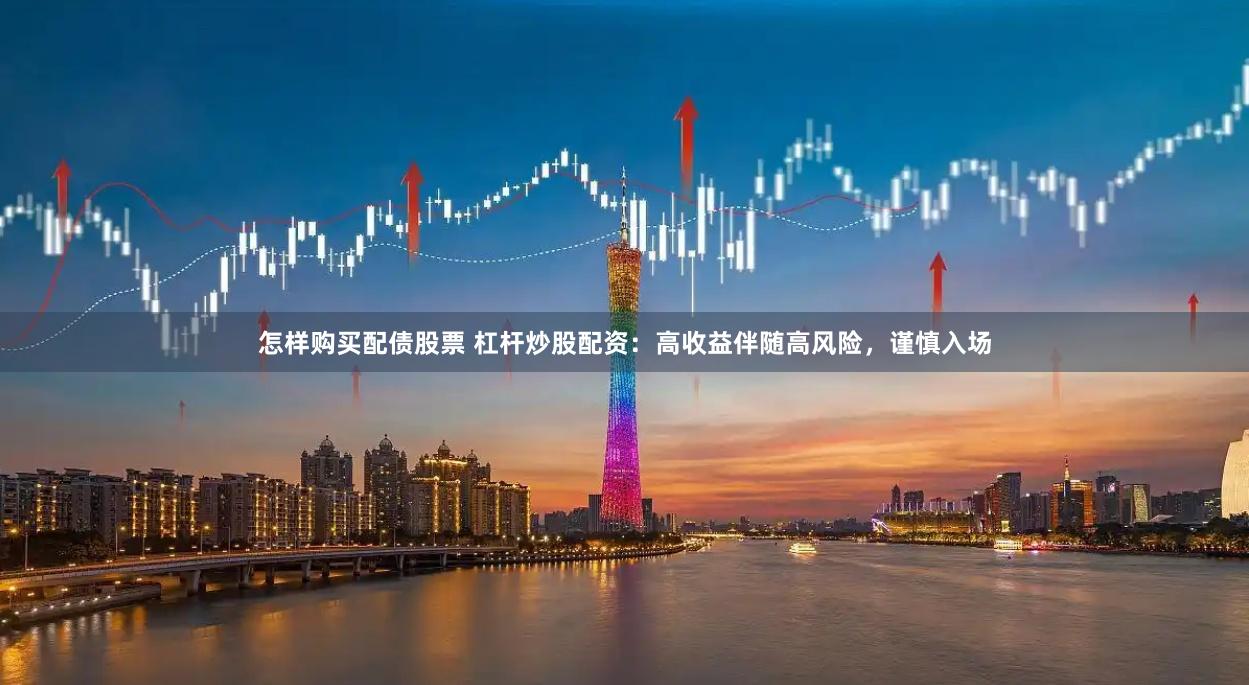 怎样购买配债股票 杠杆炒股配资：高收益伴随高风险，谨慎入场