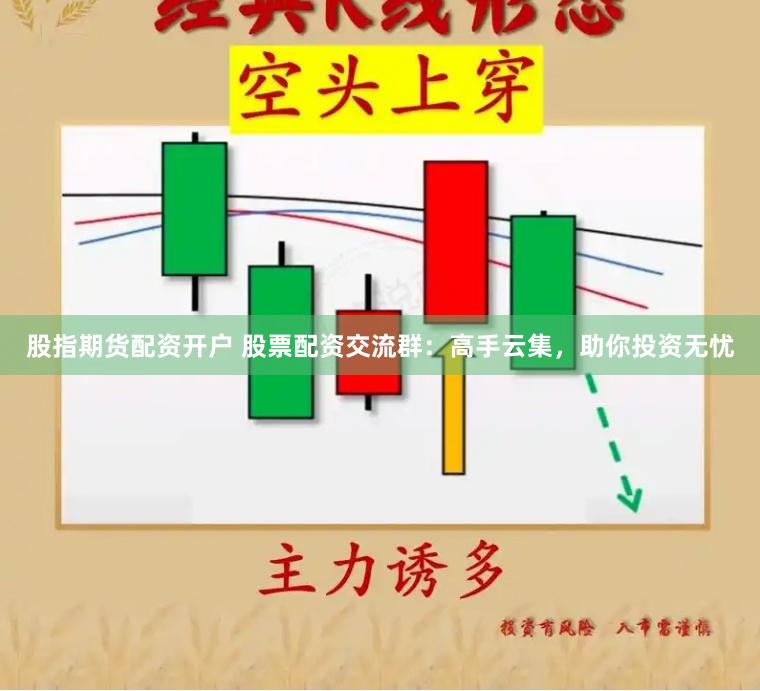 股指期货配资开户 股票配资交流群：高手云集，助你投资无忧