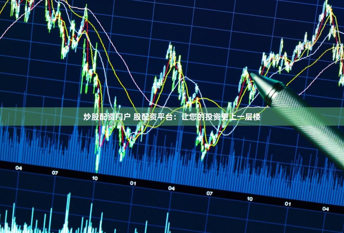 炒股配资门户 股配资平台：让您的投资更上一层楼