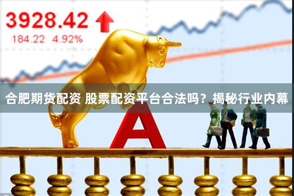 合肥期货配资 股票配资平台合法吗？揭秘行业内幕