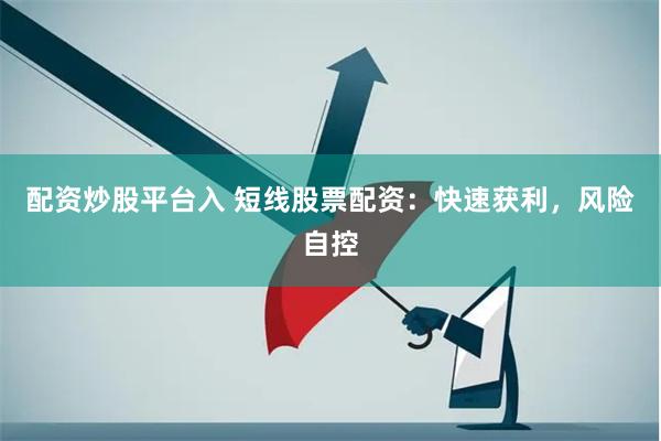 配资炒股平台入 短线股票配资：快速获利，风险自控