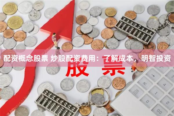 配资概念股票 炒股配资费用：了解成本，明智投资