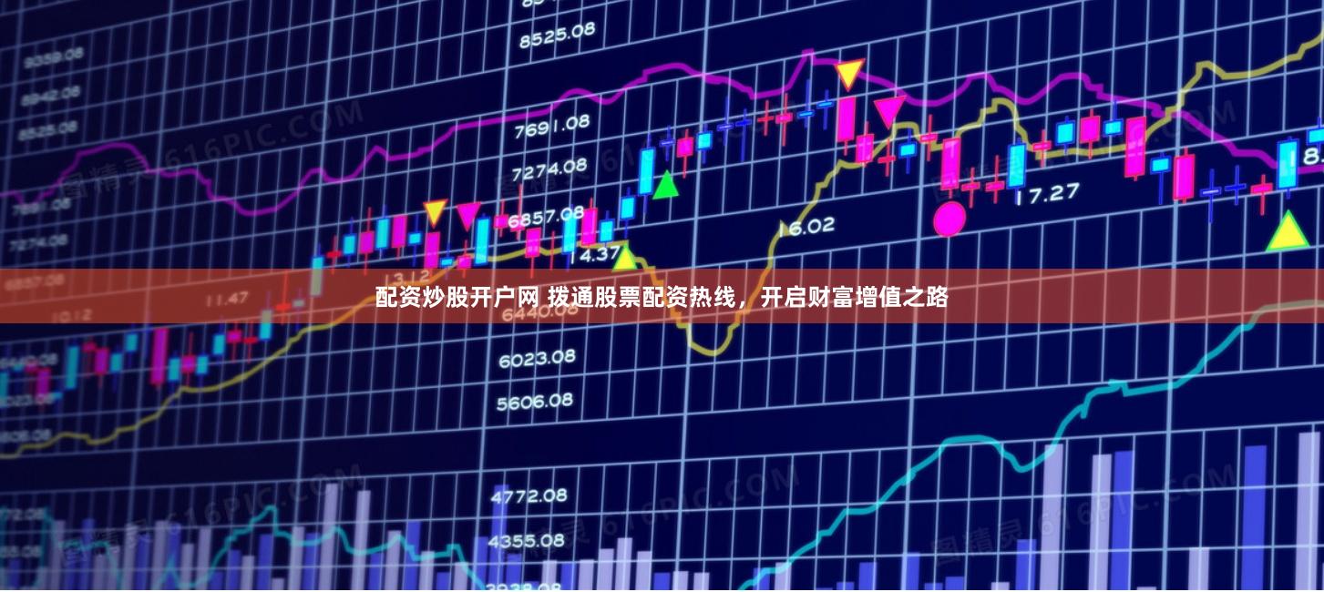 配资炒股开户网 拨通股票配资热线，开启财富增值之路