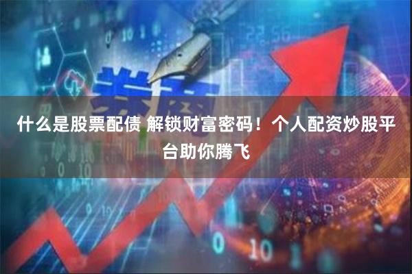 什么是股票配债 解锁财富密码！个人配资炒股平台助你腾飞