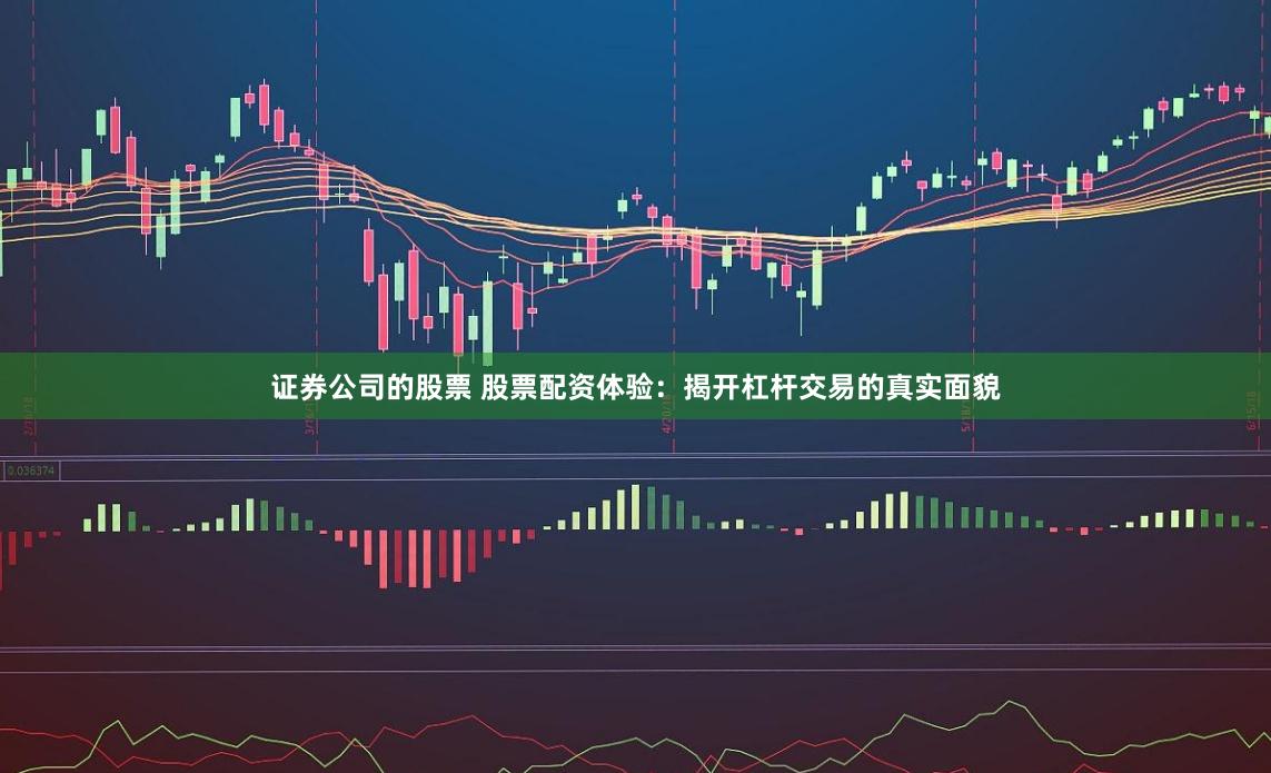 证券公司的股票 股票配资体验：揭开杠杆交易的真实面貌