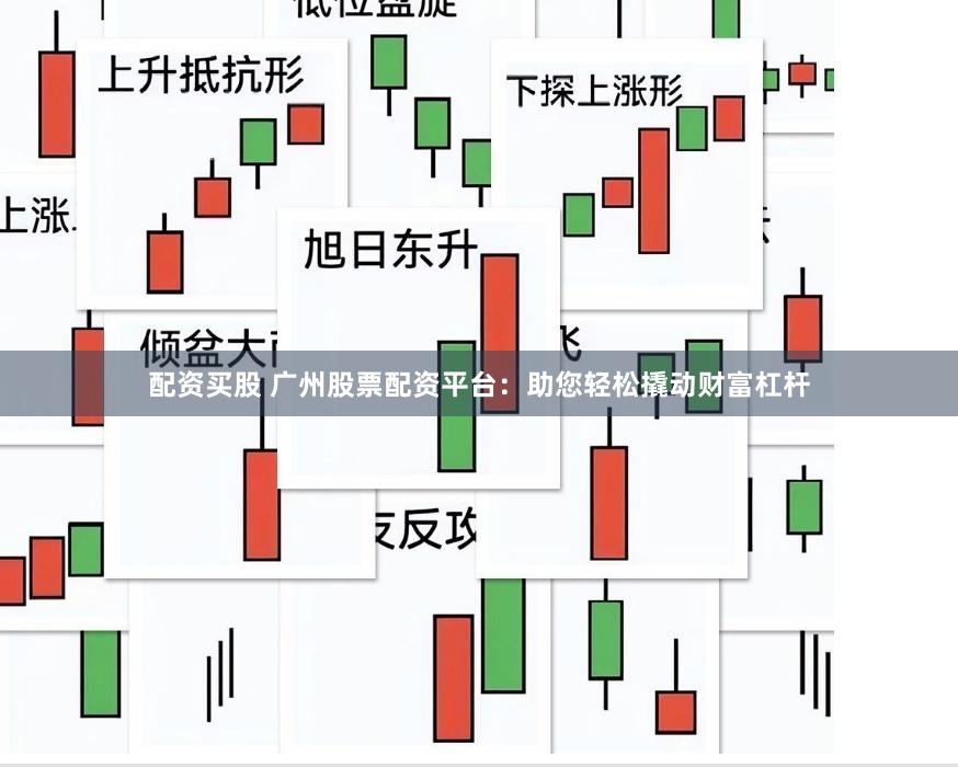 配资买股 广州股票配资平台：助您轻松撬动财富杠杆