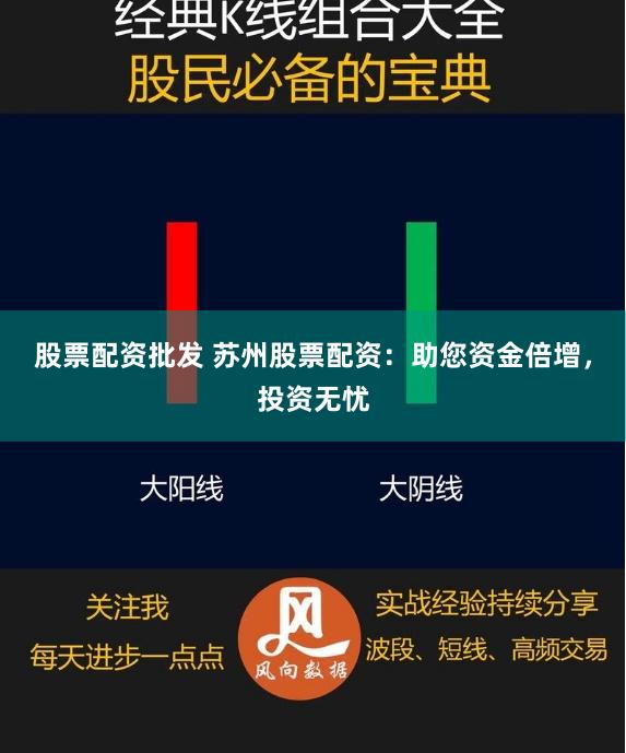 股票配资批发 苏州股票配资：助您资金倍增，投资无忧