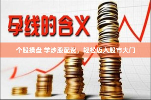 个股操盘 学炒股配资，轻松迈入股市大门