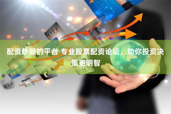 配资炒股的平台 专业股票配资论坛，助你投资决策更明智