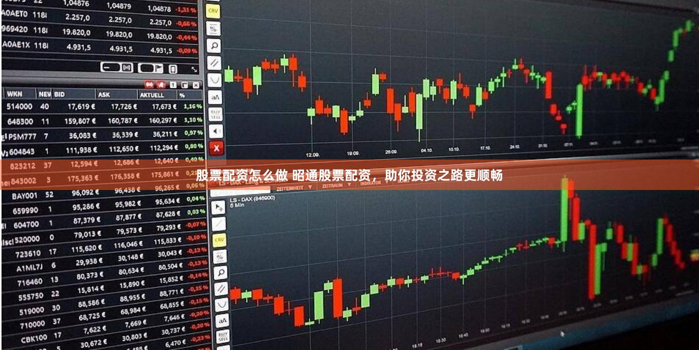 股票配资怎么做 昭通股票配资，助你投资之路更顺畅