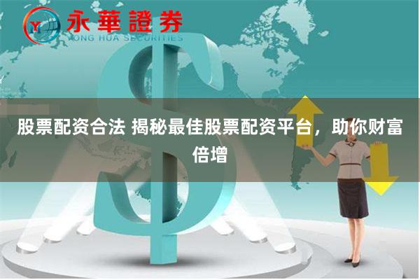 股票配资合法 揭秘最佳股票配资平台，助你财富倍增