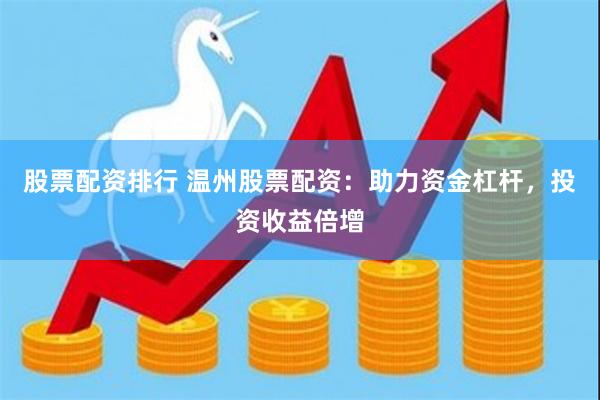 股票配资排行 温州股票配资：助力资金杠杆，投资收益倍增