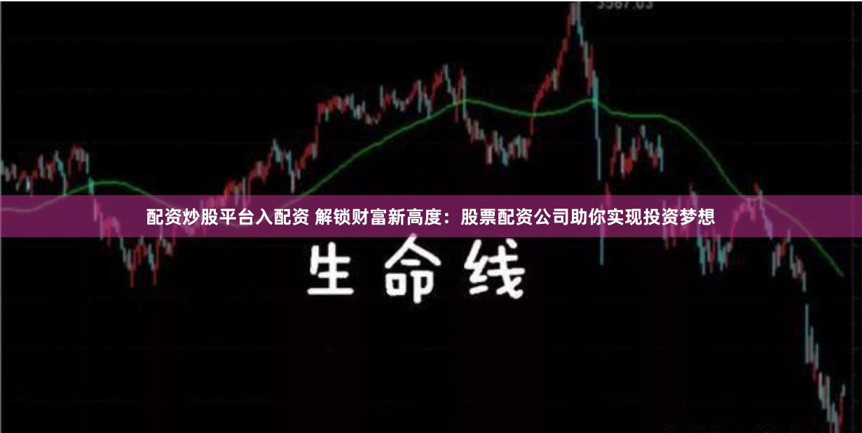 配资炒股平台入配资 解锁财富新高度:股票配资公司助你实现投资梦想
