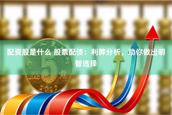配资股是什么 股票配债：利弊分析，助你做出明智选择