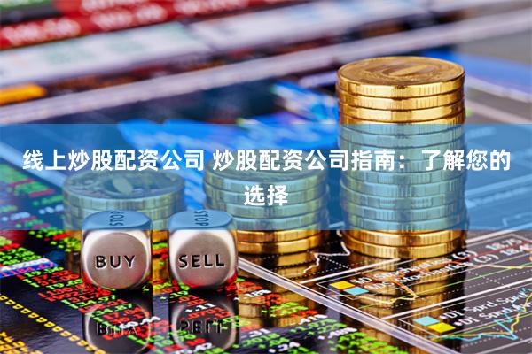 线上炒股配资公司 炒股配资公司指南:了解您的选择