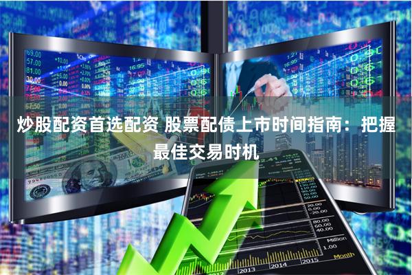 炒股配资首选配资 股票配债上市时间指南:把握最佳交易时机