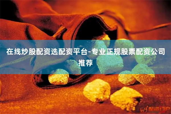 在线炒股配资选配资平台-专业正规股票配资公司推荐